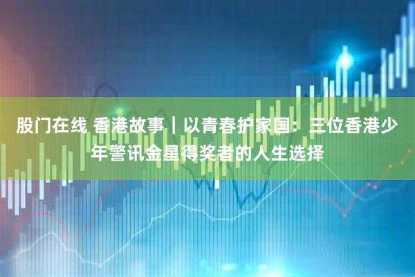 股门在线 香港故事｜以青春护家国：三位香港少年警讯金星得奖者的人生选择