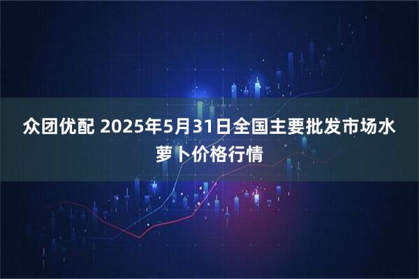 众团优配 2025年5月31日全国主要批发市场水萝卜价格行情