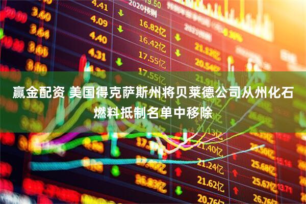 赢金配资 美国得克萨斯州将贝莱德公司从州化石燃料抵制名单中移除