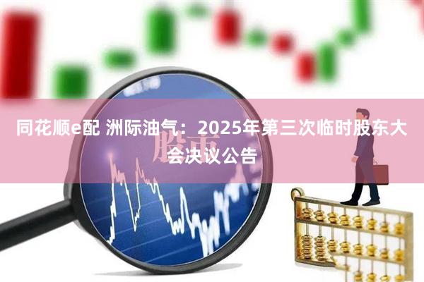 同花顺e配 洲际油气：2025年第三次临时股东大会决议公告