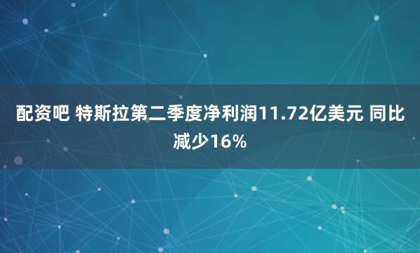 配资吧 特斯拉第二季度净利润11.72亿美元 同比减少16%