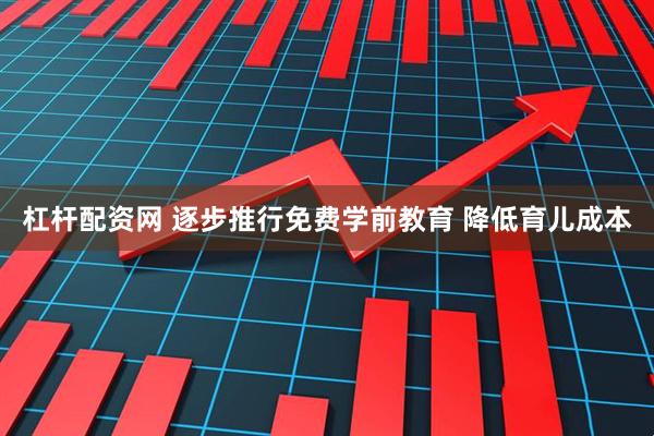杠杆配资网 逐步推行免费学前教育 降低育儿成本