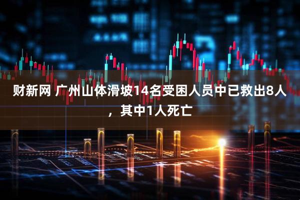 财新网 广州山体滑坡14名受困人员中已救出8人，其中1人死亡