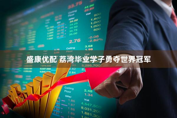 盛康优配 荔湾毕业学子勇夺世界冠军