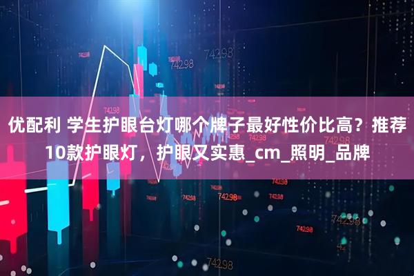 优配利 学生护眼台灯哪个牌子最好性价比高？推荐10款护眼灯，护眼又实惠_cm_照明_品牌