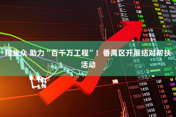 和业众 助力“百千万工程”！番禺区开展结对帮扶活动