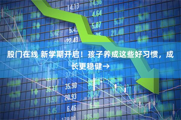 股门在线 新学期开启！孩子养成这些好习惯，成长更稳健→