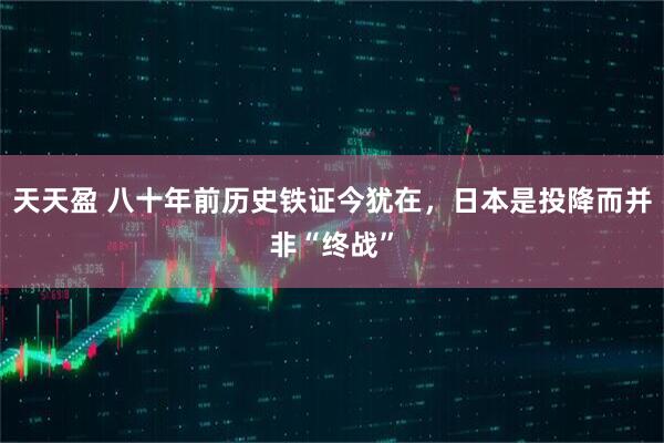 天天盈 八十年前历史铁证今犹在，日本是投降而并非“终战”