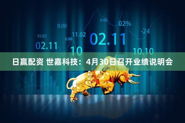 日赢配资 世嘉科技：4月30日召开业绩说明会