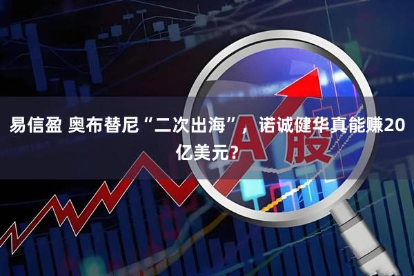 易信盈 奥布替尼“二次出海”，诺诚健华真能赚20亿美元？