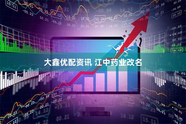大鑫优配资讯 江中药业改名