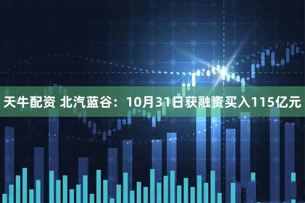 天牛配资 北汽蓝谷：10月31日获融资买入115亿元