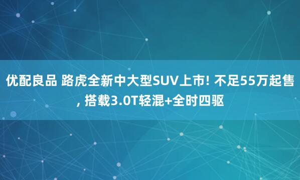 优配良品 路虎全新中大型SUV上市! 不足55万起售, 搭载3.0T轻混+全时四驱